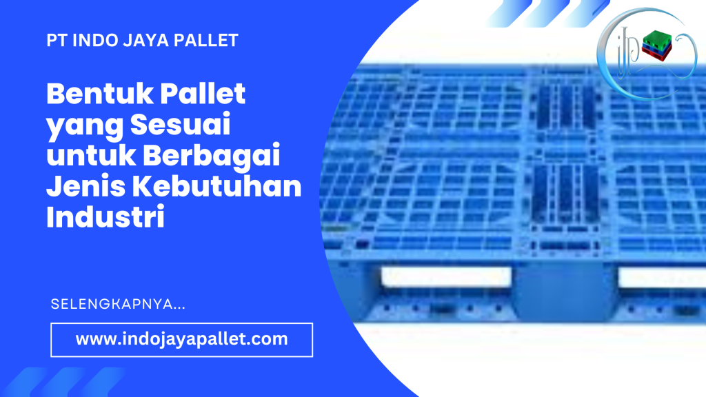 Bentuk Pallet yang Sesuai untuk Berbagai Jenis Kebutuhan Industri
