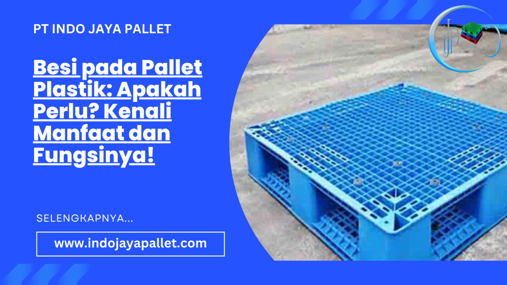 Besi pada Pallet Plastik: Apakah Perlu? Kenali Manfaat dan Fungsinya!