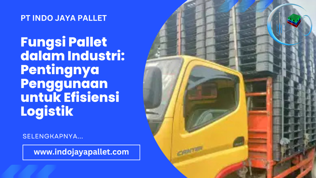 Fungsi Pallet dalam Industri: Pentingnya Penggunaan untuk Efisiensi Logistik