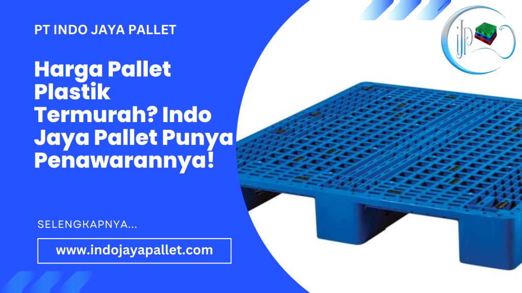 Harga Pallet Plastik Termurah? Indo Jaya Pallet Punya Penawarannya!