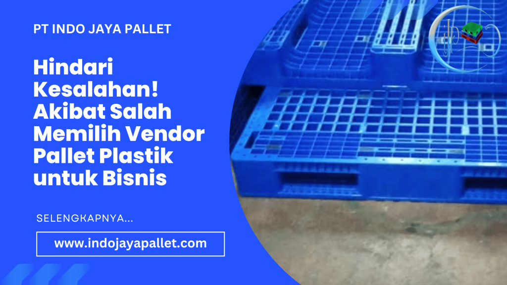 Hindari Kesalahan! Akibat Salah Memilih Vendor Pallet Plastik untuk Bisnis