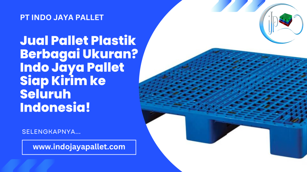 Jual Pallet Plastik Berbagai Ukuran? Indo Jaya Pallet Siap Kirim ke Seluruh Indonesia!