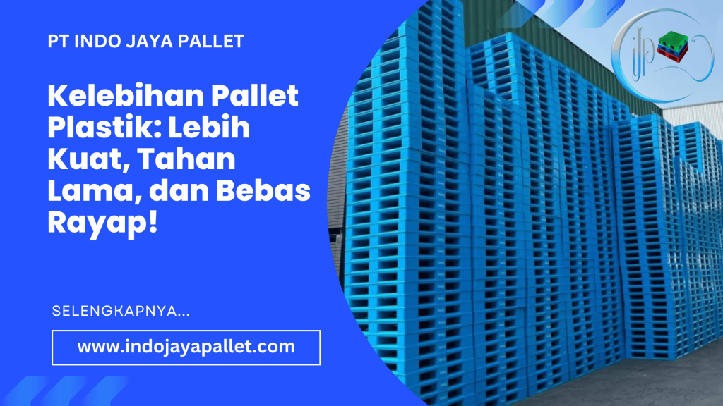 Kelebihan Pallet Plastik Lebih Kuat, Tahan Lama, dan Bebas Rayap!
