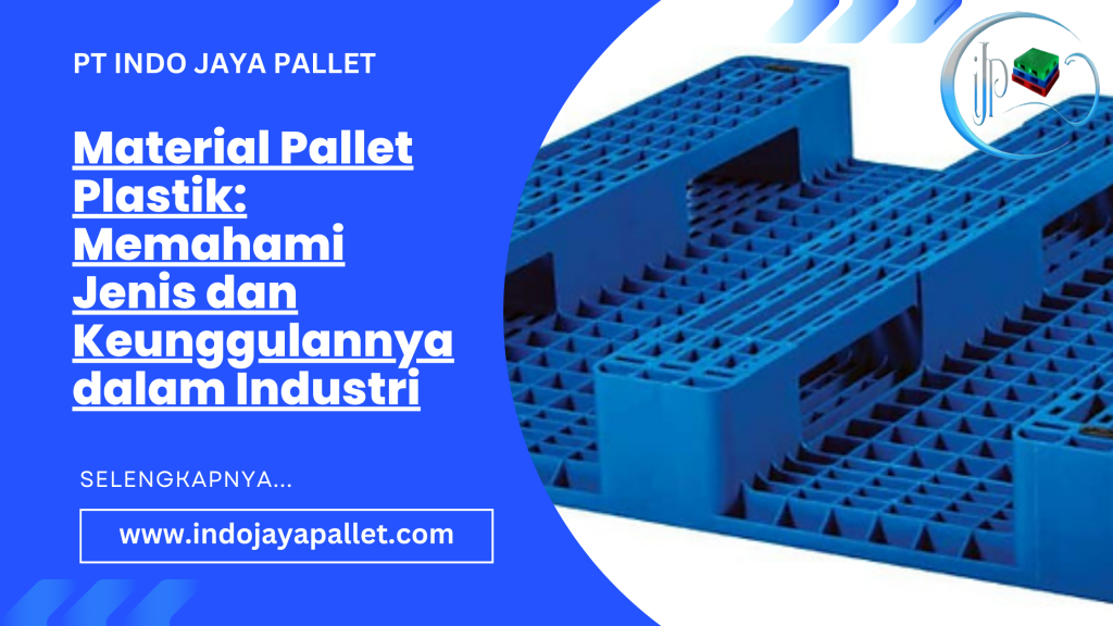 Material Pallet Plastik: Memahami Jenis dan Keunggulannya dalam Industri