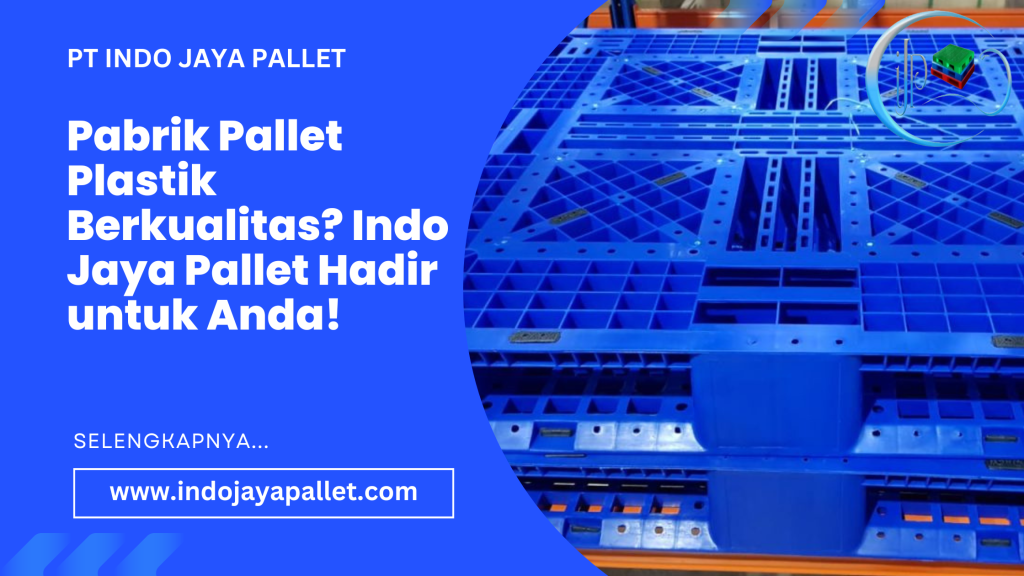Pabrik Pallet Plastik Berkualitas? Indo Jaya Pallet Hadir untuk Anda!