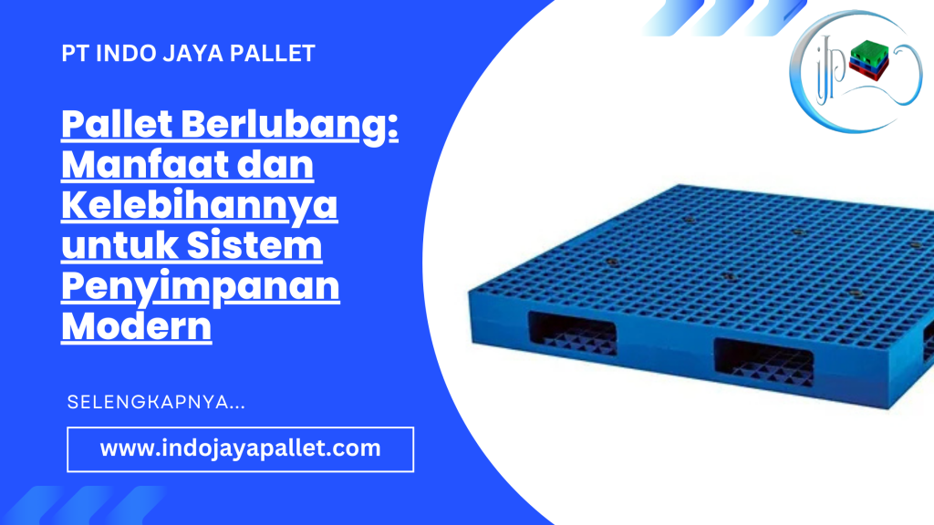 Pallet Berlubang: Manfaat dan Kelebihannya untuk Sistem Penyimpanan Modern