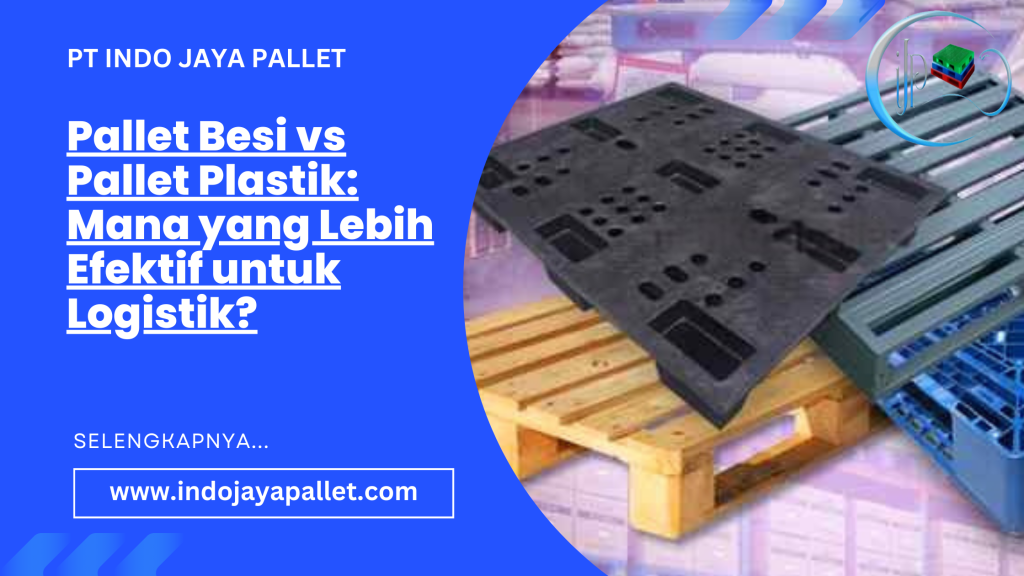 Pallet Besi vs Pallet Plastik: Mana yang Lebih Efektif untuk Logistik?