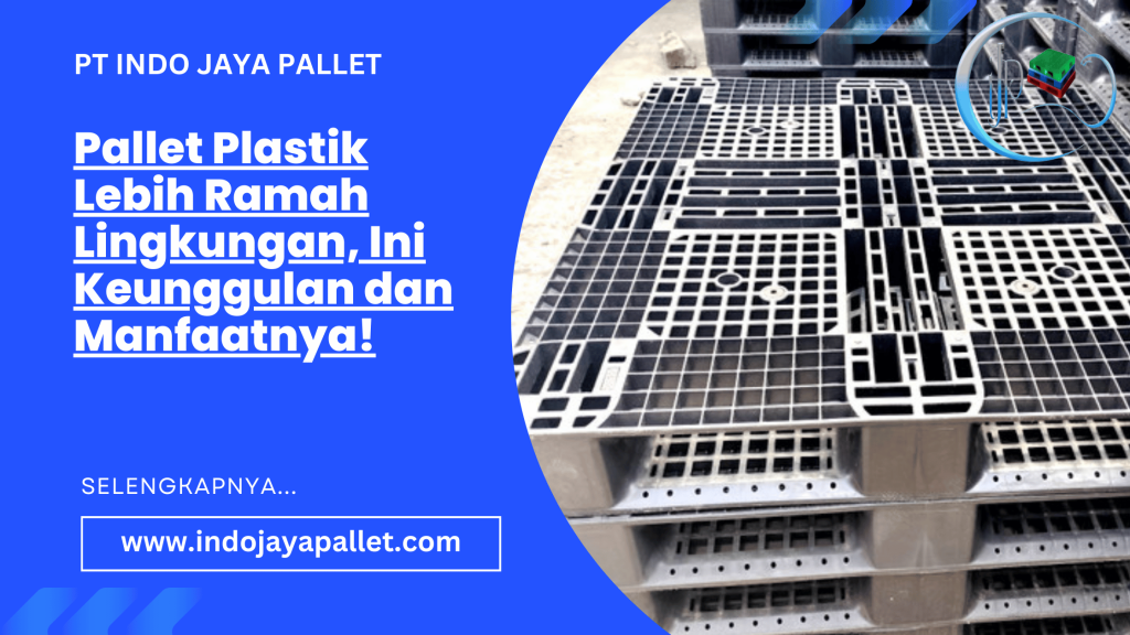 Pallet Plastik Lebih Ramah Lingkungan, Ini Keunggulan dan Manfaatnya!