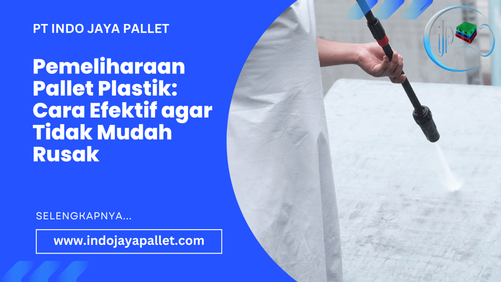 Pemeliharaan Pallet Plastik Cara Efektif agar Tidak Mudah Rusak