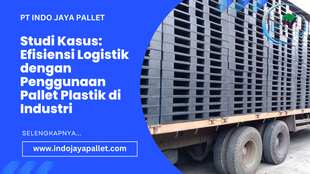 Studi Kasus Efisiensi Logistik dengan Penggunaan Pallet Plastik di Industri